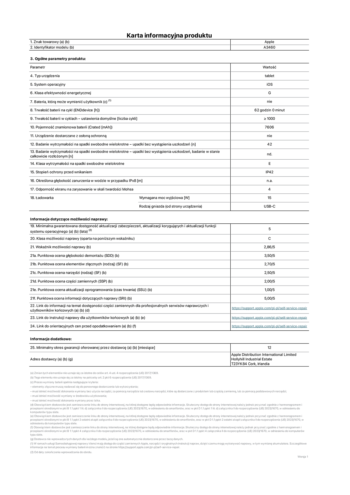 Karta informacyjna produktu dla iPada Air 11 cali (Wi‑Fi + Cellular), model A3460. Dostawca: Apple Distribution International Limited, Hollyhill Industrial Estate. Cork, Irlandia T23 YK84. Rodzaj urządzenia: tablet. System operacyjny: iOS. Klasa efektywności energetycznej: G. Możliwość wymiany baterii przez użytkownika: nie. Trwałość baterii na cykl: 62 godziny. Trwałość baterii w cyklach (liczba cykli ładowania przy domyślnych ustawieniach): większa lub równa 1000. Znamionowa pojemność baterii: 7606 miliamperogodzin. Dostarczany z nakładką ochronną: nie. Wytrzymałość na spadki swobodne wielokrotne (liczba upadków bez awarii): większa lub równa 42. Wytrzymałość na spadki swobodne wielokrotne (liczba upadków bez awarii przy całkowitym rozłożeniu urządzenia): nie dotyczy. Klasa wytrzymałości na wielokrotne upadki: E. Stopień ochrony przed wnikaniem: IP42. Określona głębokość zanurzenia w wodzie w przypadku IPx8: nie dotyczy. Odporność ekranu na zarysowania (skala twardości Mohsa): 4. Minimalna moc wyjściowa ładowarki: 15 W. Typ złącza ładowarki (przy urządzeniu): USB‑C. Minimalny gwarantowany okres dostępności aktualizacji zabezpieczeń systemu operacyjnego, poprawek i nowych funkcji: 5 lat. Klasa możliwości naprawy: C. Wskaźnik możliwości naprawy: 2,86/5. Ocena głębokości demontażu (SDD): 3,50/5. Ocena elementów złącznych: 2,70/5. Ocena narzędzi: 2,50/5. Ocena części zamiennych: 2,00/5. Ocena aktualizacji oprogramowania: 1,00/5. Ocena informacji dotyczących naprawy: 5,00/5. Link do informacji o dostępności części zamiennych dla serwisantów i użytkowników końcowych: https://support.apple.com/self-service-repair. Link do instrukcji napraw dla użytkowników końcowych: https://support.apple.com/self-service-repair. Link do orientacyjnych cen bez podatku: https://support.apple.com/self-service-repair. Obowiązuje 12‑miesięczna gwarancja ogólna.